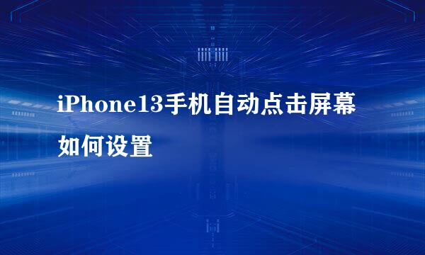 iPhone13手机自动点击屏幕如何设置