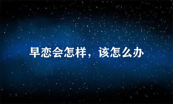 早恋会怎样,该怎么办