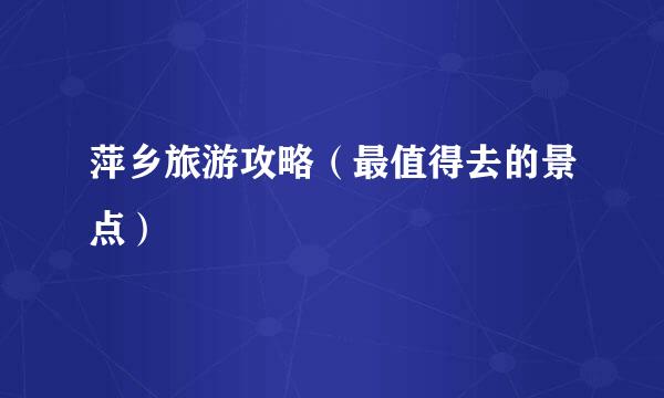 萍乡旅游攻略(最值得去的景点)