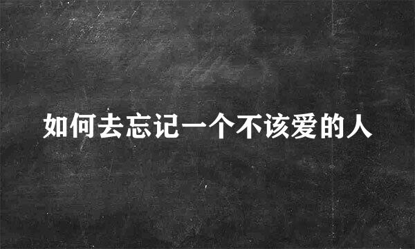 如何去忘记一个不该爱的人
