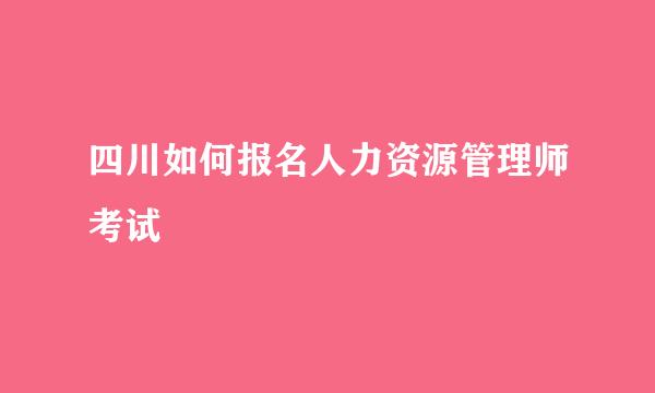 四川如何报名人力资源管理师考试
