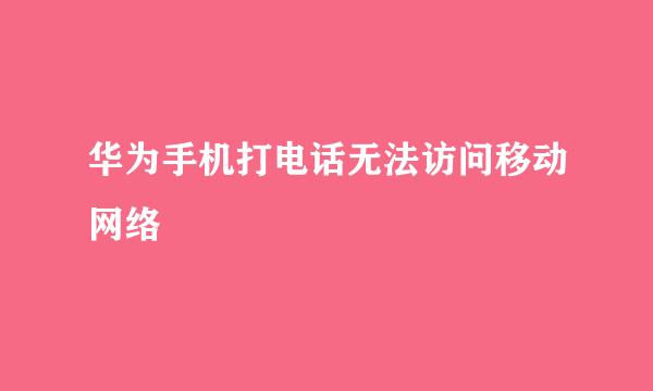 华为手机打电话无法访问移动网络