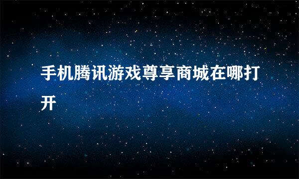 手机腾讯游戏尊享商城在哪打开