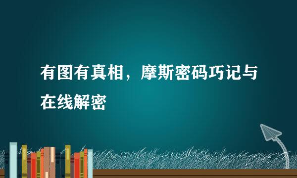 有图有真相，摩斯密码巧记与在线解密