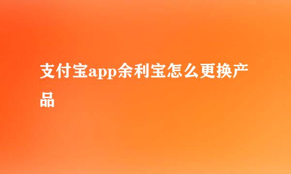 支付宝app余利宝怎么更换产品