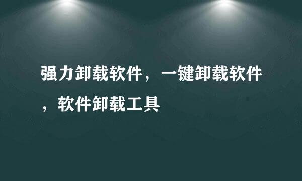 强力卸载软件，一键卸载软件，软件卸载工具