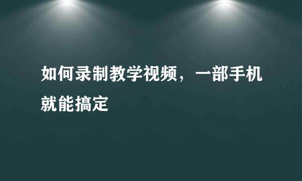 如何录制教学视频,一部手机就能搞定