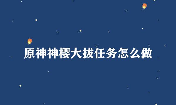 原神神樱大拔任务怎么做