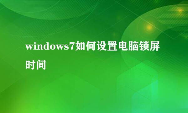 windows7如何设置电脑锁屏时间