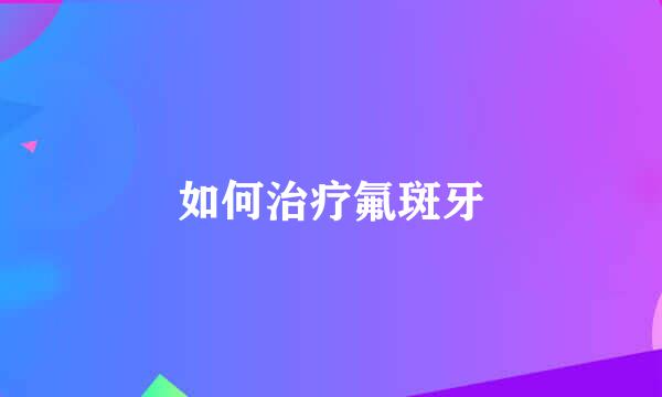 如何治疗氟斑牙