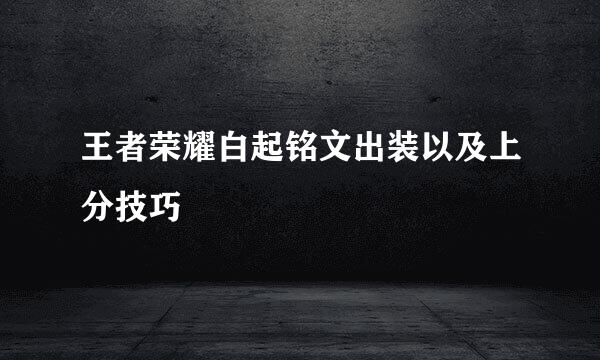 王者荣耀白起铭文出装以及上分技巧