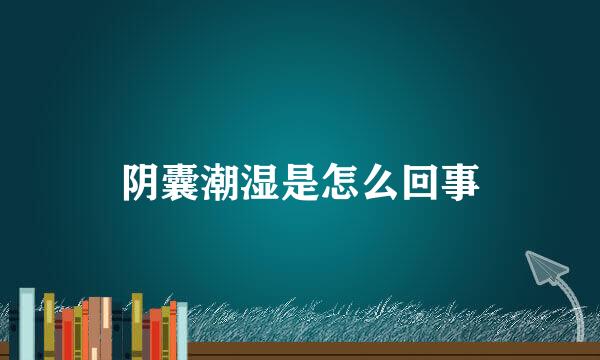阴囊潮湿是怎么回事