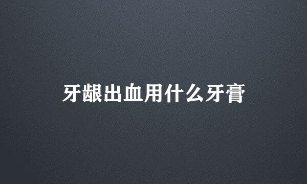 牙龈出血用什么牙膏