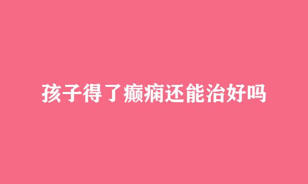 孩子得了癫痫还能治好吗