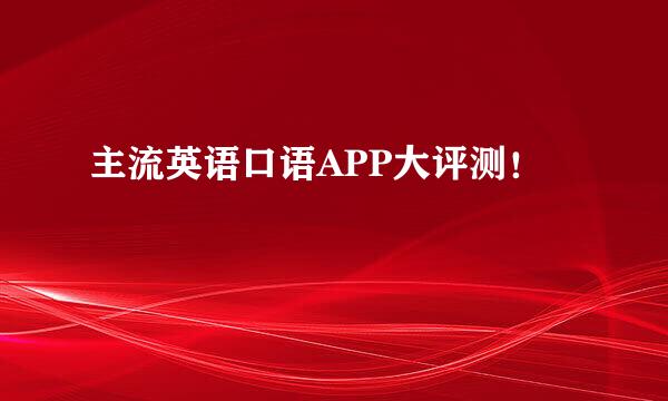 主流英语口语APP大评测！