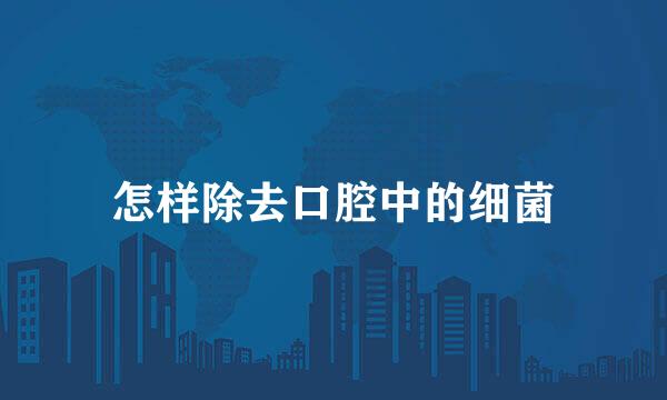 怎样除去口腔中的细菌