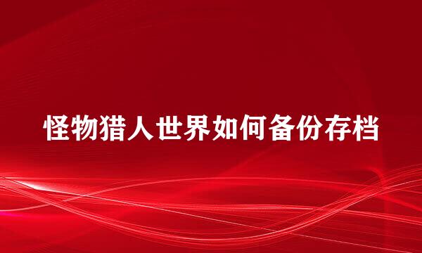 怪物猎人世界如何备份存档