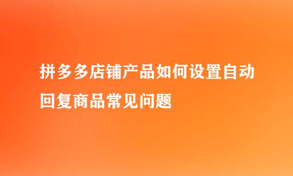 拼多多店铺产品如何设置自动回复商品常见问题