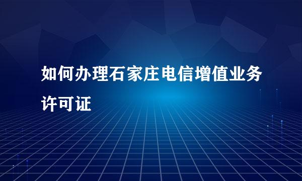 如何办理石家庄电信增值业务许可证