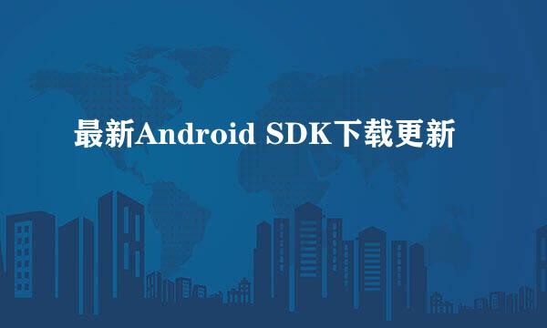 最新Android SDK下载更新