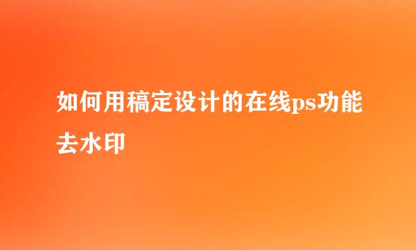 如何用稿定设计的在线ps功能去水印
