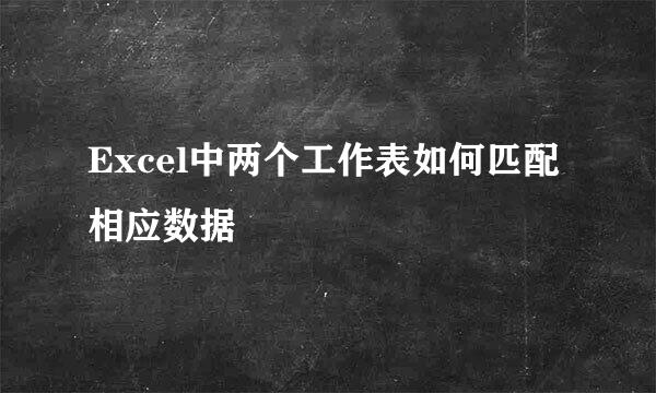 Excel中两个工作表如何匹配相应数据