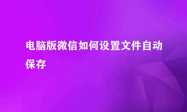 电脑版微信如何设置文件自动保存