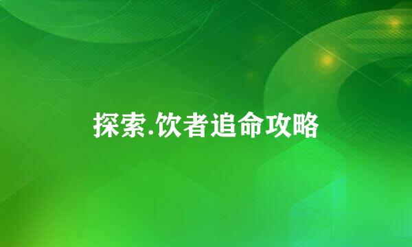 探索.饮者追命攻略