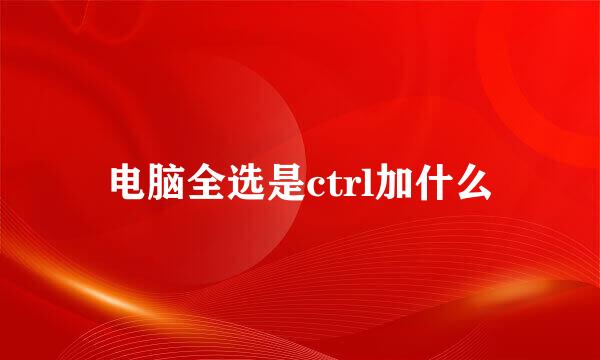 电脑全选是ctrl加什么