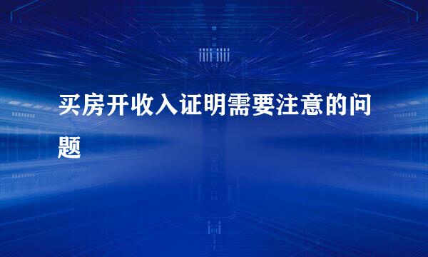 买房开收入证明需要注意的问题