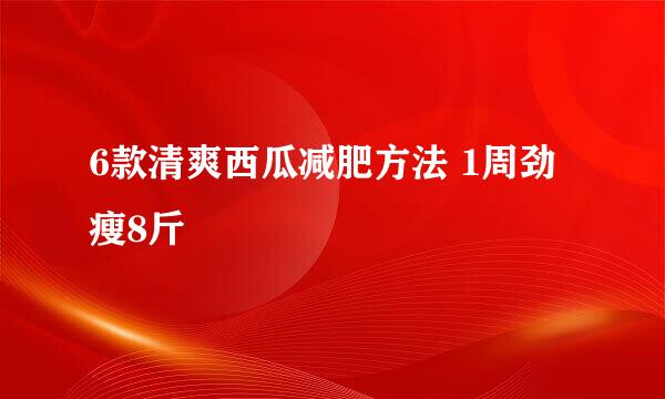 6款清爽西瓜减肥方法 1周劲瘦8斤