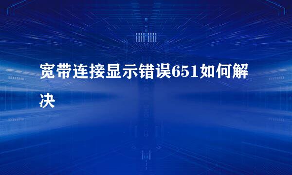 宽带连接显示错误651如何解决