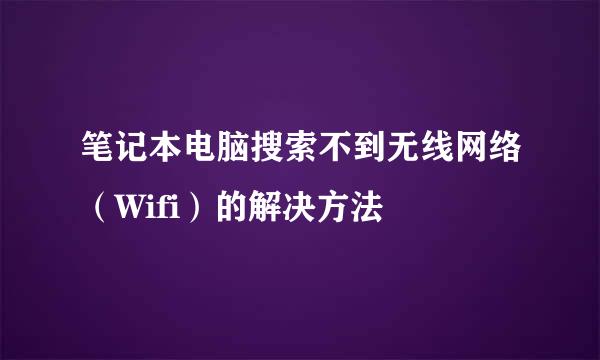 笔记本电脑搜索不到无线网络(Wifi)的解决方法