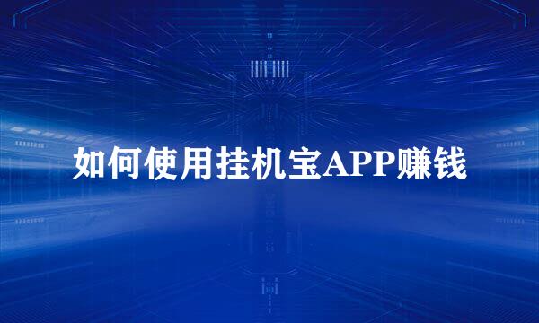 如何使用挂机宝APP赚钱