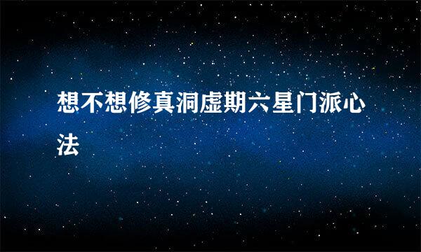 想不想修真洞虚期六星门派心法
