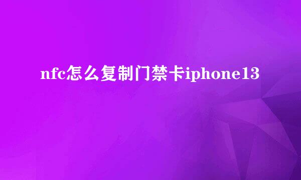 nfc怎么复制门禁卡iphone13