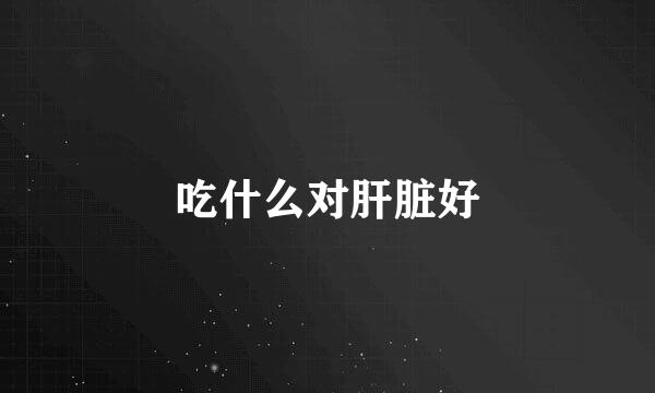 吃什么对肝脏好
