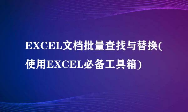 EXCEL文档批量查找与替换(使用EXCEL必备工具箱)