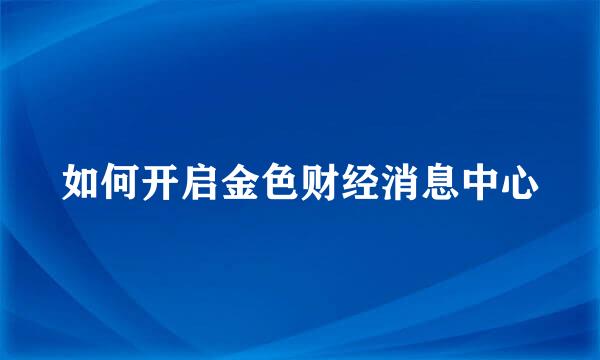 如何开启金色财经消息中心