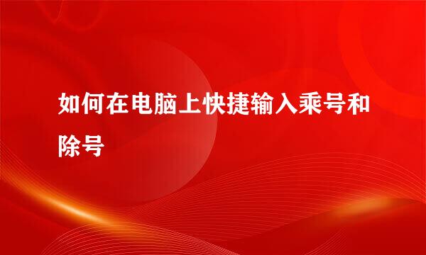 如何在电脑上快捷输入乘号和除号