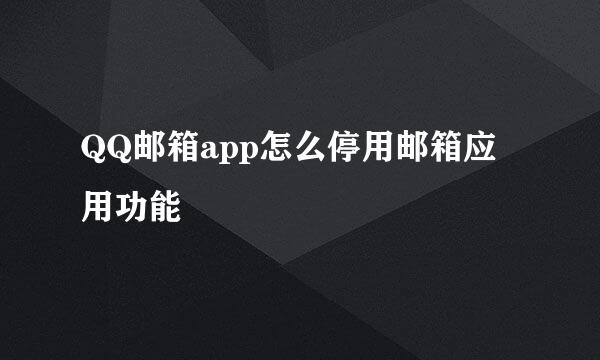 QQ邮箱app怎么停用邮箱应用功能