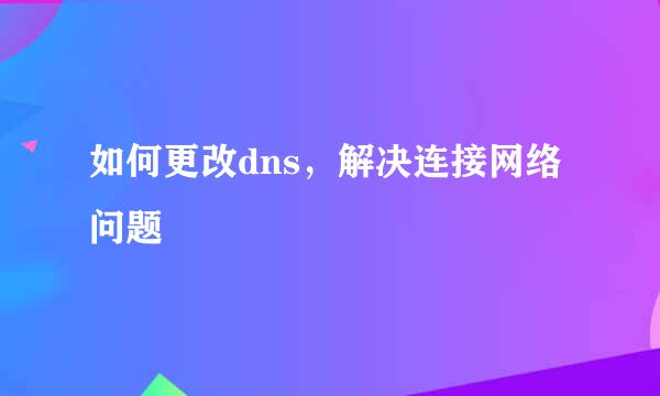 如何更改dns，解决连接网络问题