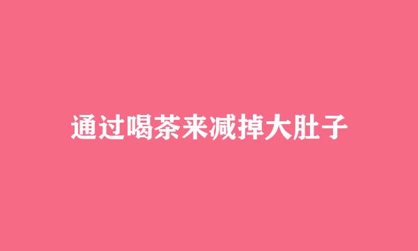 通过喝茶来减掉大肚子