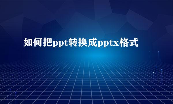 如何把ppt转换成pptx格式