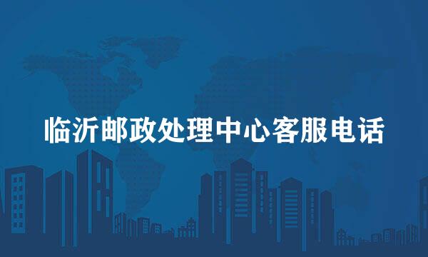 临沂邮政处理中心客服电话
