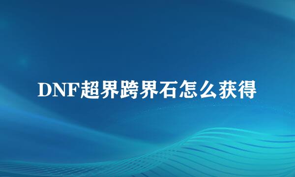 DNF超界跨界石怎么获得