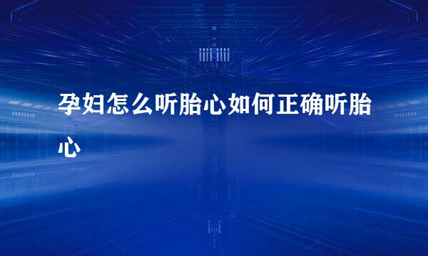 孕妇怎么听胎心如何正确听胎心