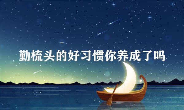勤梳头的好习惯你养成了吗