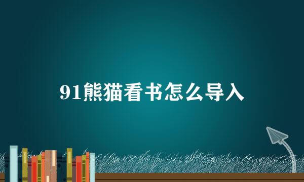 91熊猫看书怎么导入