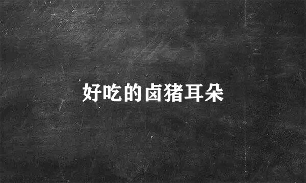 好吃的卤猪耳朵